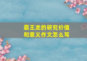 霸王龙的研究价值和意义作文怎么写