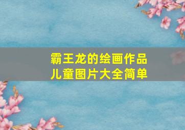 霸王龙的绘画作品儿童图片大全简单