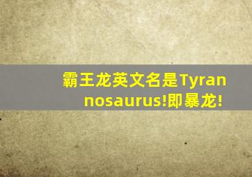 霸王龙英文名是Tyrannosaurus!即暴龙!