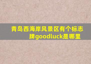 青岛西海岸风景区有个标志牌goodluck是哪里