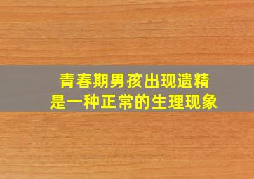 青春期男孩出现遗精是一种正常的生理现象