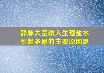 静脉大量输入生理盐水引起多尿的主要原因是