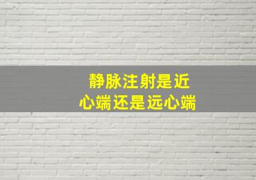 静脉注射是近心端还是远心端