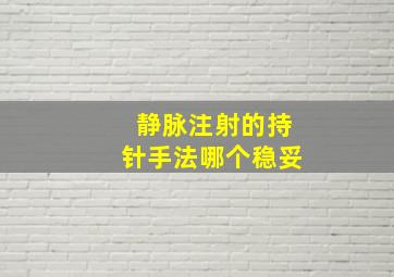 静脉注射的持针手法哪个稳妥