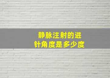 静脉注射的进针角度是多少度