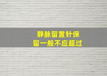 静脉留置针保留一般不应超过