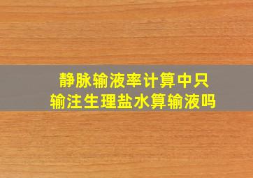 静脉输液率计算中只输注生理盐水算输液吗