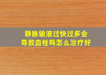 静脉输液过快过多会导致血栓吗怎么治疗好