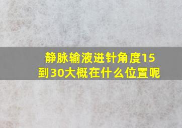 静脉输液进针角度15到30大概在什么位置呢