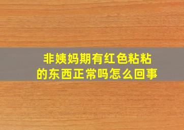 非姨妈期有红色粘粘的东西正常吗怎么回事