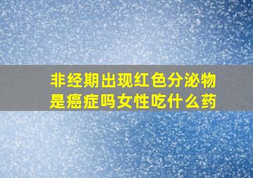 非经期出现红色分泌物是癌症吗女性吃什么药