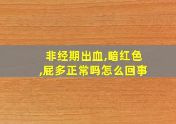 非经期出血,暗红色,屁多正常吗怎么回事