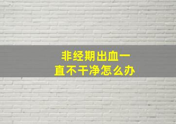 非经期出血一直不干净怎么办