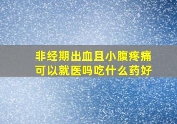 非经期出血且小腹疼痛可以就医吗吃什么药好