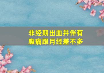 非经期出血并伴有腹痛跟月经差不多