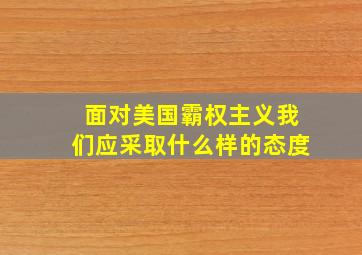 面对美国霸权主义我们应采取什么样的态度