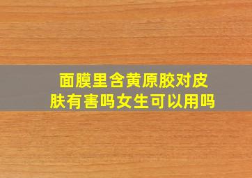 面膜里含黄原胶对皮肤有害吗女生可以用吗