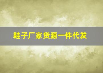 鞋子厂家货源一件代发