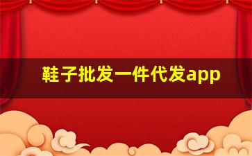 鞋子批发一件代发app