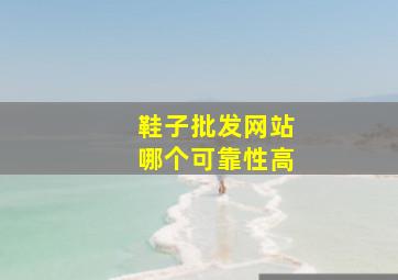 鞋子批发网站哪个可靠性高