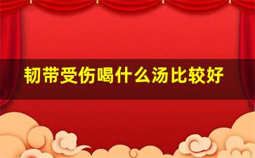 韧带受伤喝什么汤比较好