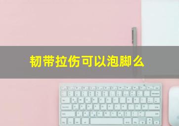 韧带拉伤可以泡脚么