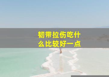 韧带拉伤吃什么比较好一点