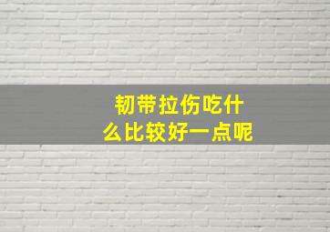 韧带拉伤吃什么比较好一点呢