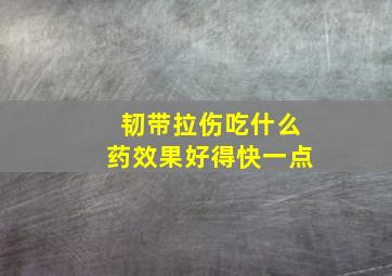 韧带拉伤吃什么药效果好得快一点