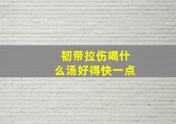 韧带拉伤喝什么汤好得快一点