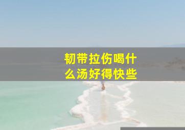 韧带拉伤喝什么汤好得快些