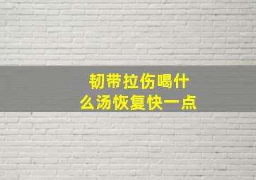 韧带拉伤喝什么汤恢复快一点