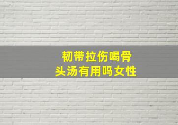 韧带拉伤喝骨头汤有用吗女性