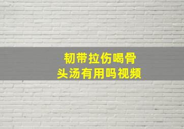 韧带拉伤喝骨头汤有用吗视频