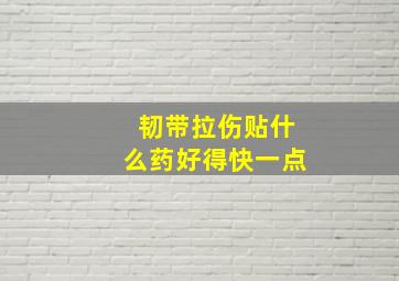 韧带拉伤贴什么药好得快一点