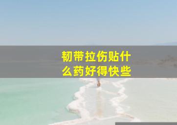 韧带拉伤贴什么药好得快些