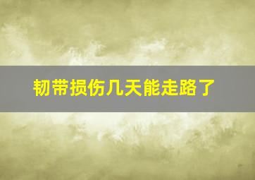 韧带损伤几天能走路了