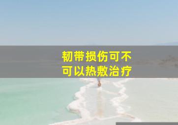 韧带损伤可不可以热敷治疗