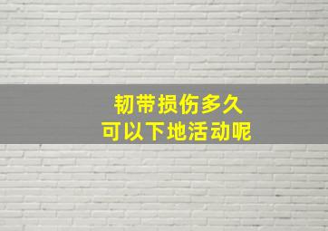 韧带损伤多久可以下地活动呢