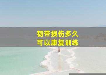 韧带损伤多久可以康复训练