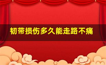 韧带损伤多久能走路不痛