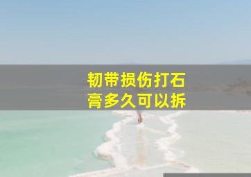 韧带损伤打石膏多久可以拆