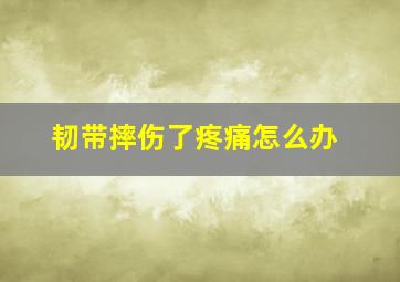 韧带摔伤了疼痛怎么办