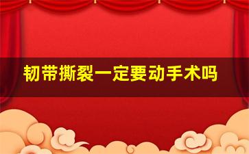 韧带撕裂一定要动手术吗