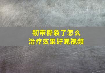 韧带撕裂了怎么治疗效果好呢视频