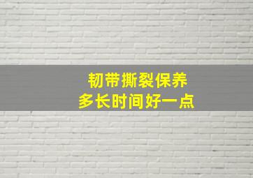 韧带撕裂保养多长时间好一点