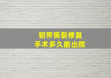 韧带撕裂修复手术多久能出院