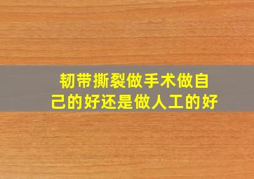 韧带撕裂做手术做自己的好还是做人工的好