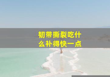 韧带撕裂吃什么补得快一点