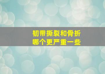 韧带撕裂和骨折哪个更严重一些